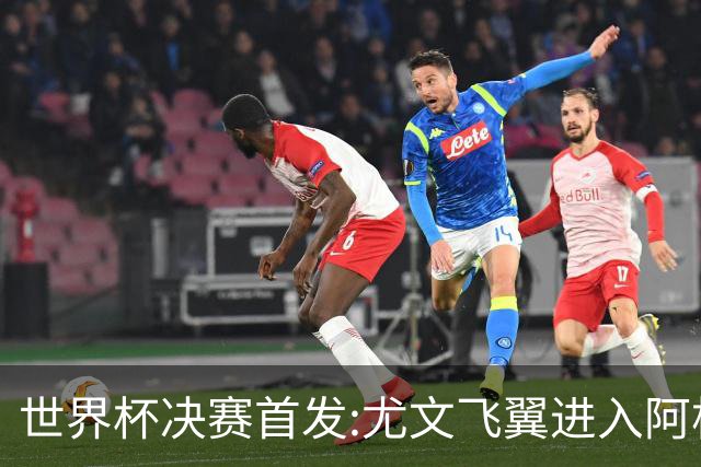 世界杯决赛首发:尤文飞翼进入阿根廷11人阵 搭档梅西冲冠