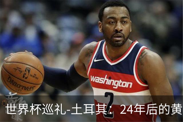 世界杯巡礼-土耳其：24年后的黄金一代，要再次黑马狂奔
