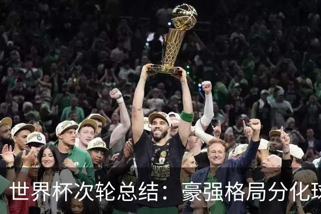 世界杯次轮总结：豪强格局分化球星续写传奇 东道主全线领跑