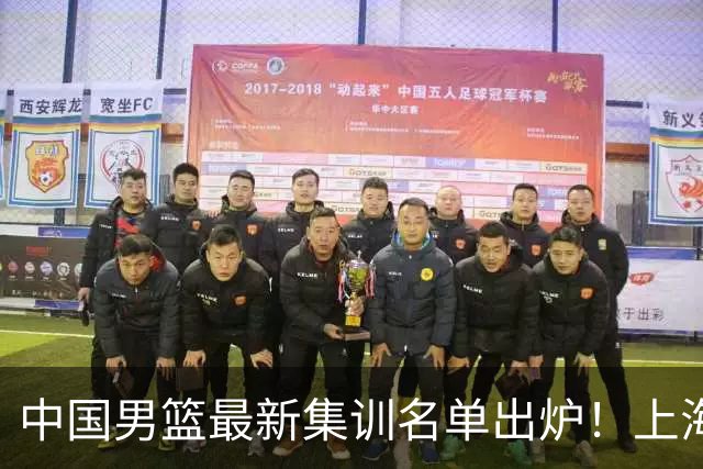 中国男篮最新集训名单出炉！上海小将首度入选，赵睿与张镇麟仍然缺席