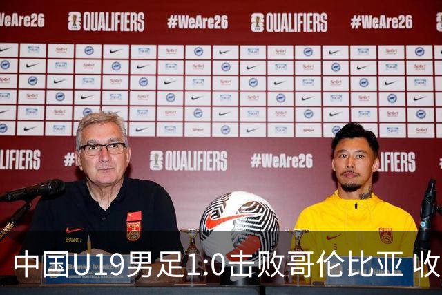 中国U19男足1:0击败哥伦比亚 收获土伦杯第二胜