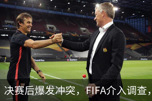 决赛后爆发冲突，FIFA介入调查，输赢之外看体面