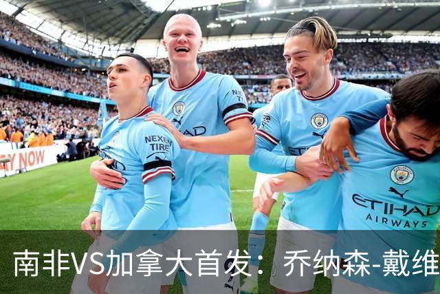 南非VS加拿大首发：乔纳森-戴维布坎南领军 阿芳仍替补