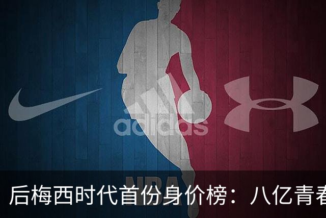 后梅西时代首份身价榜：八亿青春，能否换一座金杯？
