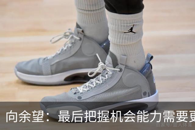 向余望：最后把握机会能力需要更精进，今天在进攻三区有点太着急