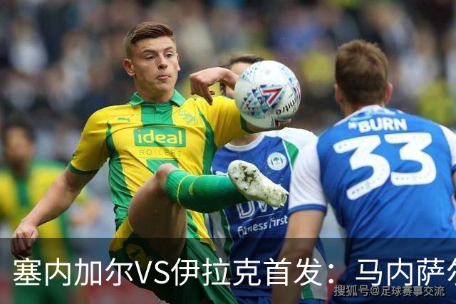 塞内加尔VS伊拉克首发：马内萨尔配姆巴耶 杰克逊替补