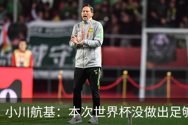 小川航基：本次世界杯没做出足够贡献心有不甘 要努力成为王牌