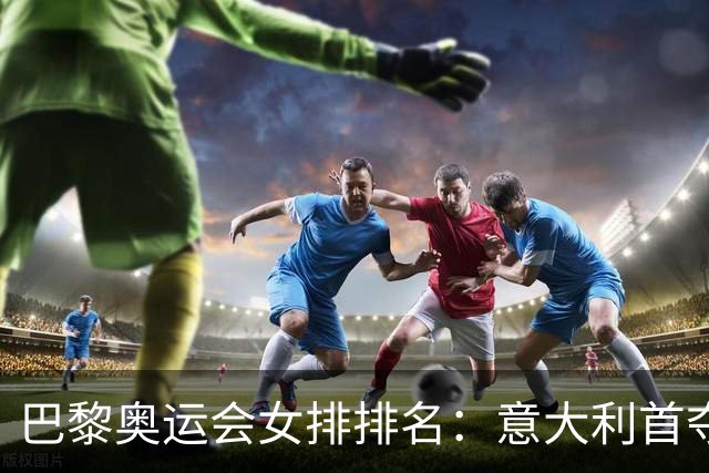 巴黎奥运会女排排名：意大利首夺金牌 中国列第5
