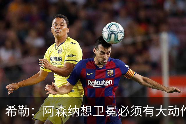 希勒：阿森纳想卫冕必须有大动作，最好的引援时间是你巅峰时