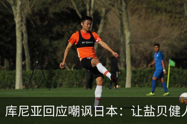 库尼亚回应嘲讽日本：让盐贝健人认清位置是好事 我们感受到冒犯