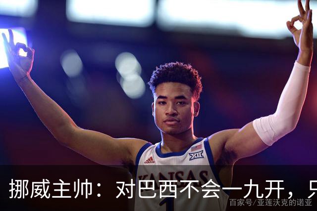 挪威主帅：对巴西不会一九开，只要内马尔一直在替补席我就不担心