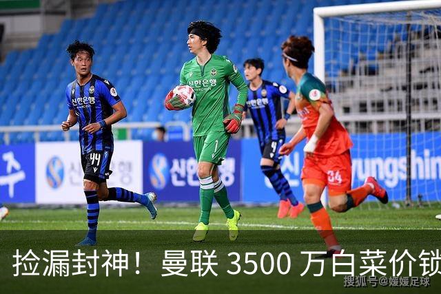 捡漏封神！曼联 3500 万白菜价锁真核！还要复刻同款神级引援