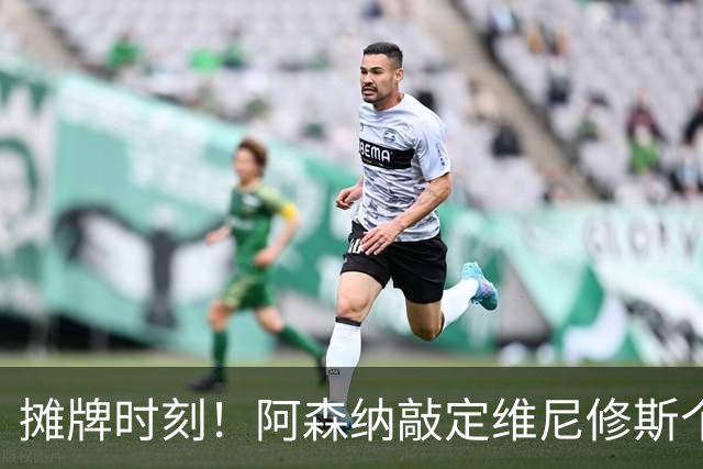 摊牌时刻！阿森纳敲定维尼修斯个人条款，巴西巨星面临两难抉择？