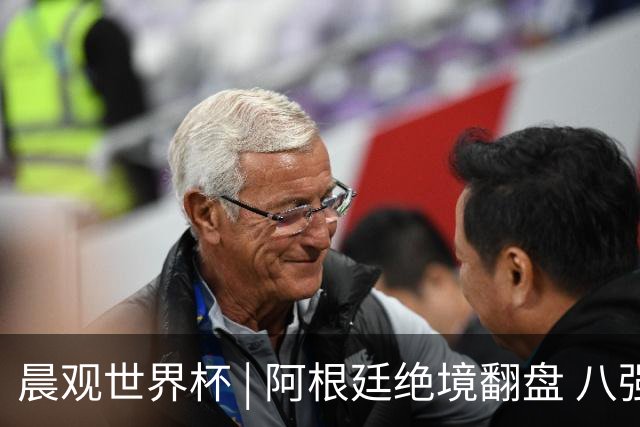 晨观世界杯 | 阿根廷绝境翻盘 八强全部产生