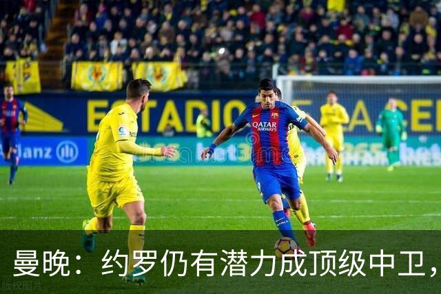 曼晚：约罗仍有潜力成顶级中卫，但需先锁定首发位置