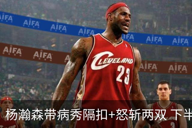杨瀚森带病秀隔扣+怒斩两双 下半场进攻灵感井喷