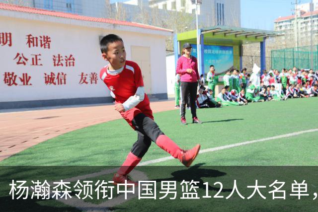 杨瀚森领衔中国男篮12人大名单，明日将在沈阳对阵日本男篮