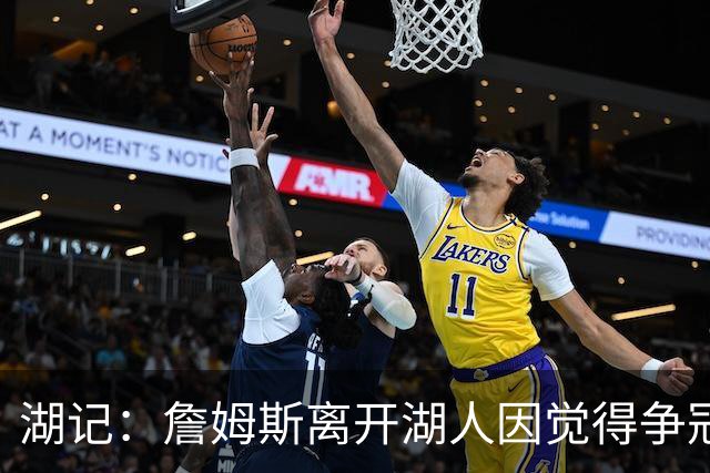 湖记：詹姆斯离开湖人因觉得争冠机会不大 去年声明就有端倪
