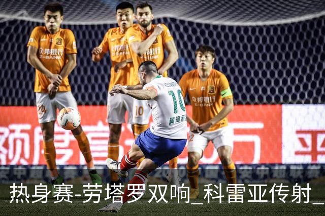 热身赛-劳塔罗双响 科雷亚传射 国际米兰4-1首胜