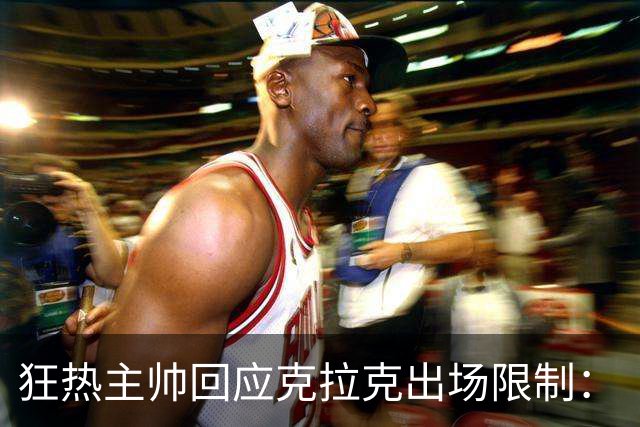 狂热主帅回应克拉克出场限制：“不知道”她能打多久