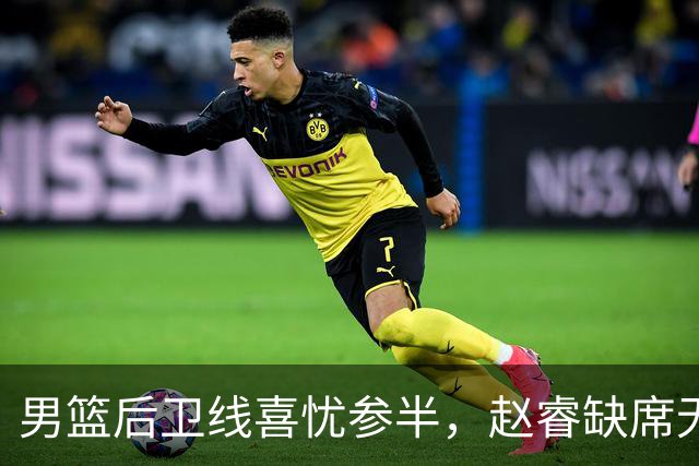 男篮后卫线喜忧参半，赵睿缺席无攻坚利器 但郭导终于尝试高后卫！