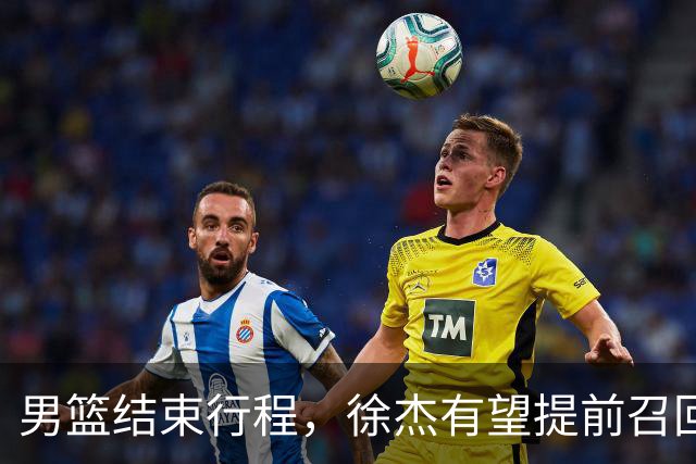 男篮结束行程，徐杰有望提前召回，宏远与杜锋分手改换外教，北京引进宏远功勋教练
