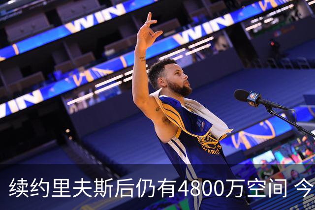 续约里夫斯后仍有4800万空间 今年休赛期或是湖人最后的补强时机