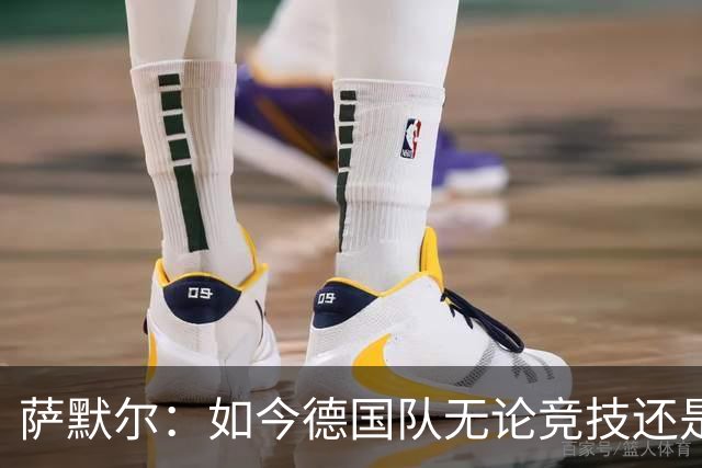 萨默尔：如今德国队无论竞技还是精神层面，我什么都看不出来