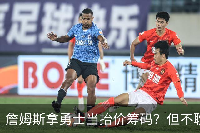 詹姆斯拿勇士当抬价筹码？但不耽误勇士追墨菲&小迈克尔·波特