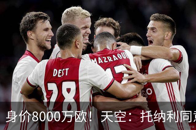 身价8000万欧！天空：托纳利同意加盟热刺！周薪超27.5万镑