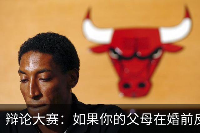 辩论大赛：如果你的父母在婚前反对自己的另一半，你会选择坚持还是放弃？