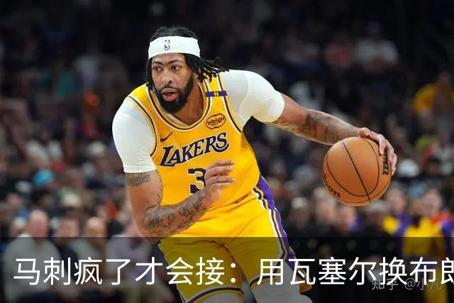 马刺疯了才会接：用瓦塞尔换布朗尼+范德比尔特？