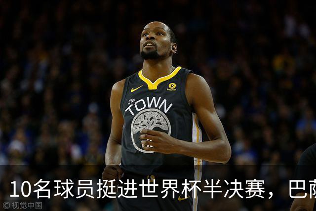 10名球员挺进世界杯半决赛，巴萨成最大赢家，曼城初始19人参赛阵容，最后只余下6人