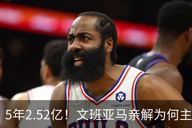 5年2.52亿！文班亚马亲解为何主动降薪5000万：不想钱毁了马刺