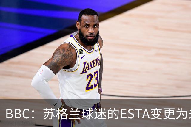 BBC：苏格兰球迷的ESTA变更为未授权，可能无法去美国看世界杯