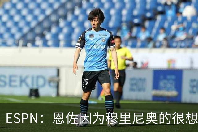 ESPN：恩佐因为穆里尼奥的很想加盟皇马 但和切尔西谈判并不顺利