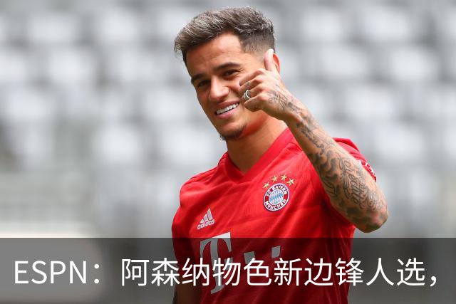 ESPN：阿森纳物色新边锋人选，佐利斯巴尔科拉进入今夏引援名单