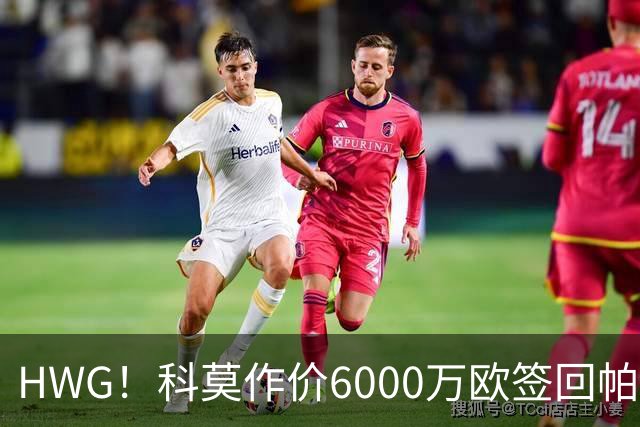 HWG！科莫作价6000万欧签回帕斯 皇马仍保留回购条款