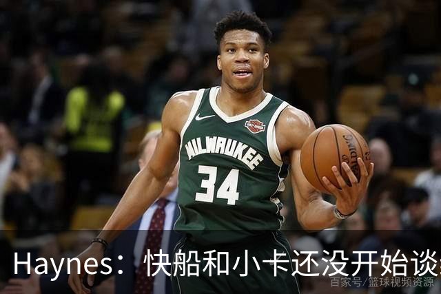 Haynes：快船和小卡还没开始谈续约 球星们不喜欢在合同年打球