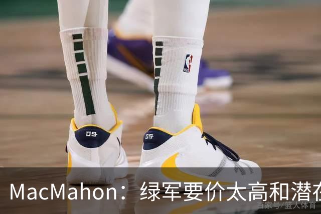 MacMahon：绿军要价太高&潜在买家转而找替身 他们只能甩卖布朗