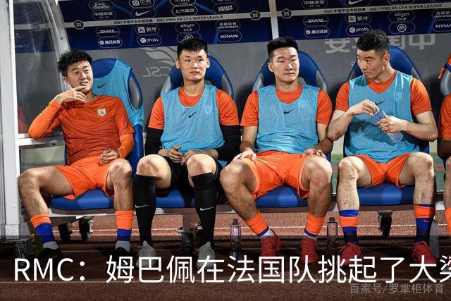 RMC：姆巴佩在法国队挑起了大梁，赛场内外皆是如此