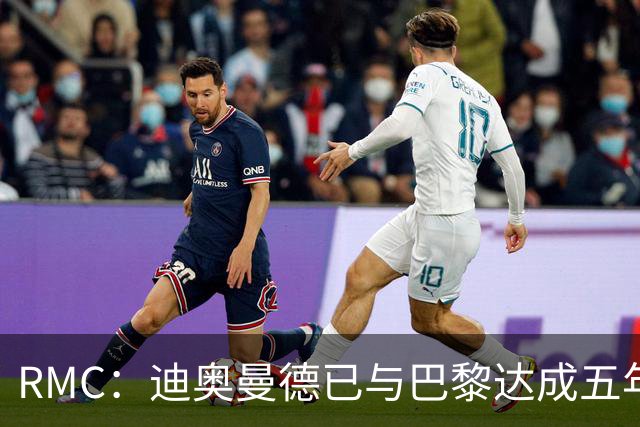 RMC：迪奥曼德已与巴黎达成五年协议，但巴黎不愿出1.3亿