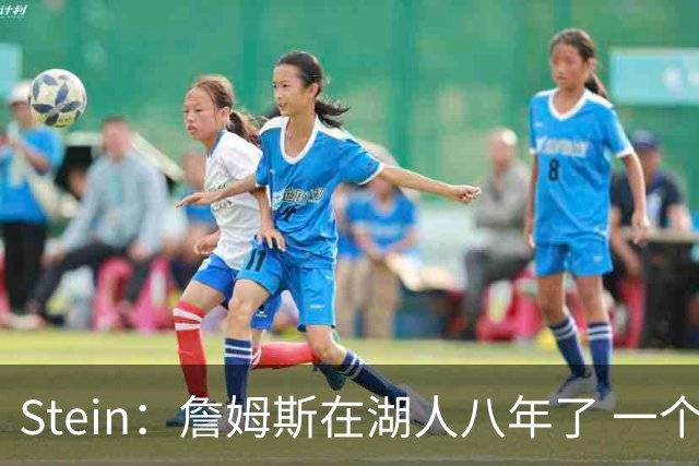Stein：詹姆斯在湖人八年了 一个月前没人想到他愿意离开家去东部